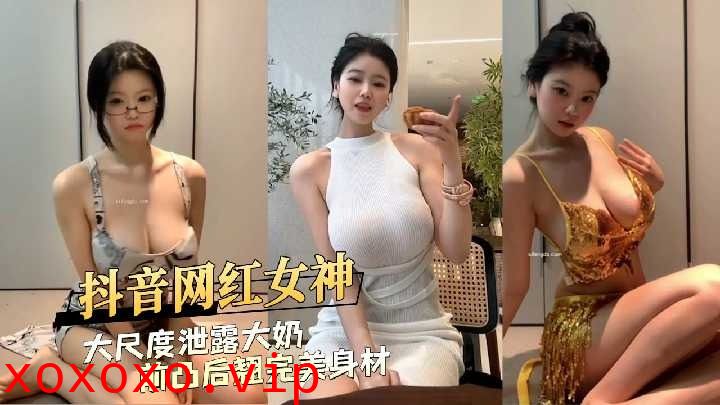 抖音网红女神大尺度泄露前凸后翘完美身材}