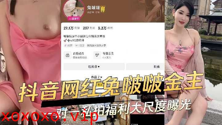 抖音网红兔啵啵金主一对一私拍福利大尺度曝光}