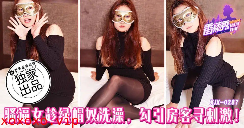 【香蕉秀】第287期-骚逼女趁绿帽奴洗澡，勾引房客寻刺激！}