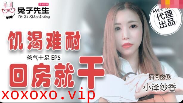 TZ-033 爸气十足EP5饥渴难耐回房就干}