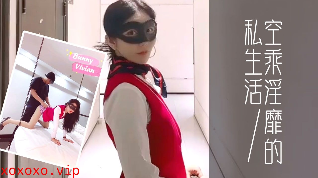 爱丝袜的Vivian姐_定制款南航空姐比空姐还有气质空乘淫靡的私生活的。}