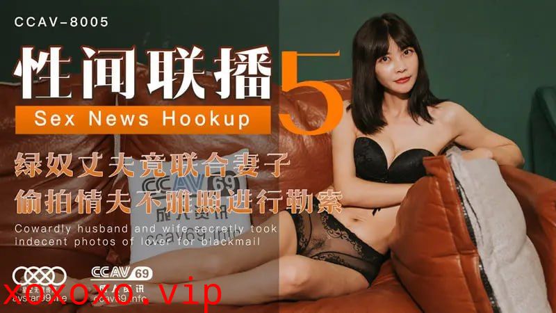 XKCCAV8005 性闻联播5【梦露】绿奴丈夫竟联合妻子 偷拍情父不雅照进行勒索}